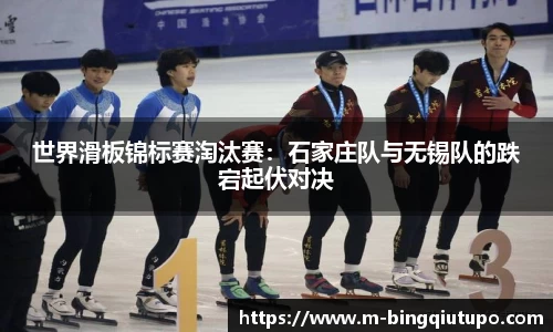 世界滑板锦标赛淘汰赛：石家庄队与无锡队的跌宕起伏对决
