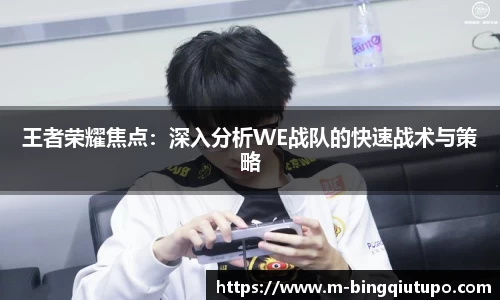 王者荣耀焦点：深入分析WE战队的快速战术与策略