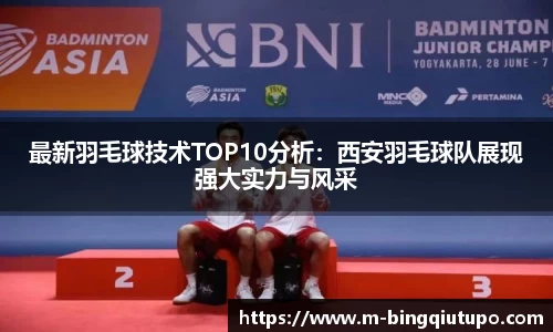 最新羽毛球技术TOP10分析：西安羽毛球队展现强大实力与风采