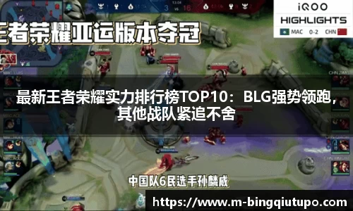 最新王者荣耀实力排行榜TOP10：BLG强势领跑，其他战队紧追不舍