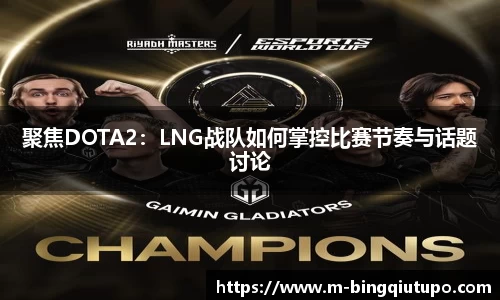 聚焦DOTA2：LNG战队如何掌控比赛节奏与话题讨论