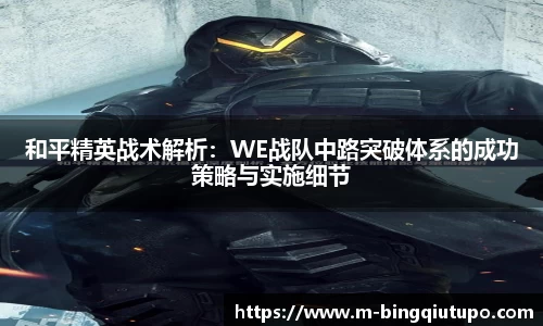 和平精英战术解析：WE战队中路突破体系的成功策略与实施细节