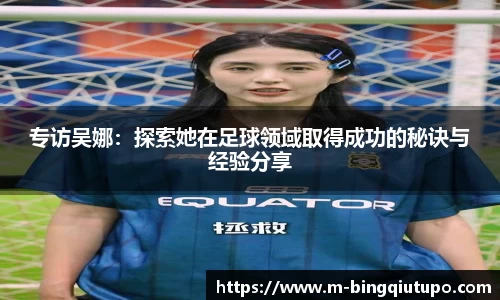 专访吴娜：探索她在足球领域取得成功的秘诀与经验分享