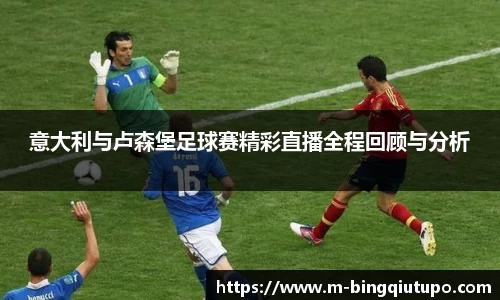 意大利与卢森堡足球赛精彩直播全程回顾与分析