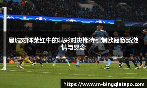 曼城对阵莱红牛的精彩对决期待引爆欧冠赛场激情与悬念
